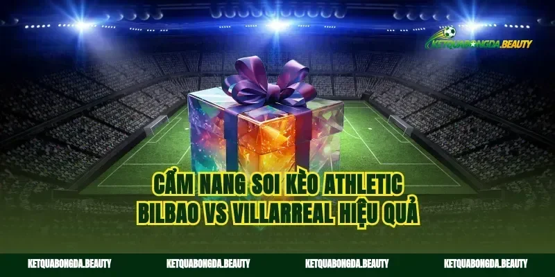 Cẩm nang soi kèo Athletic Bilbao vs Villarreal hiệu quả
