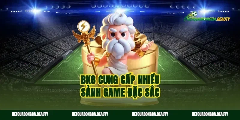 Bk8 cung cấp nhiều sảnh game đặc sắc