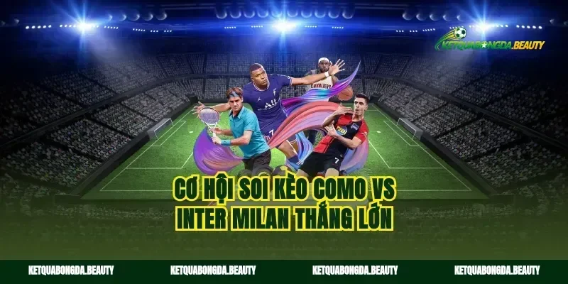 Cơ hội soi kèo Como vs Inter Milan thắng lớn
