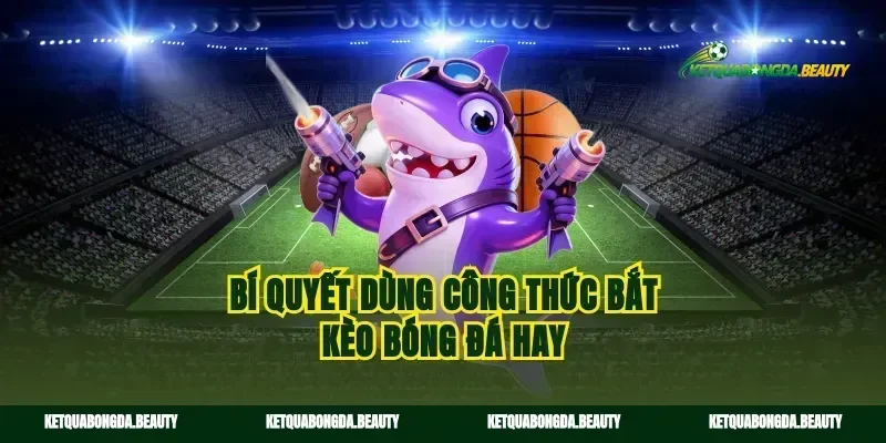 Bí quyết dùng công thức bắt kèo bóng đá hay