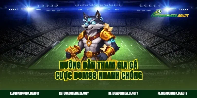Hướng dẫn tham gia cá cược dom88 nhanh chóng