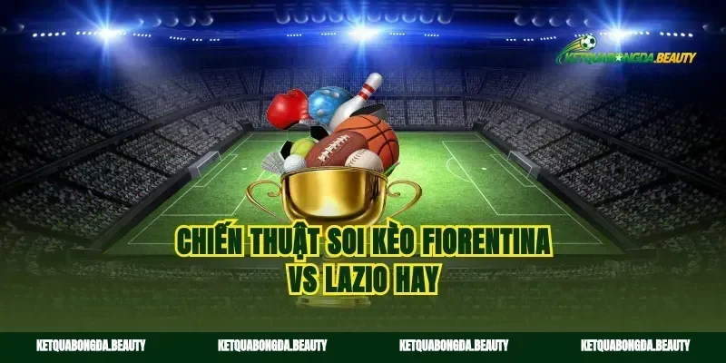Chiến thuật soi kèo Fiorentina vs Lazio hay