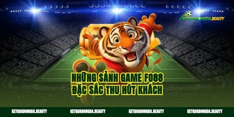 Những sảnh game fo88 đặc sắc thu hút khách