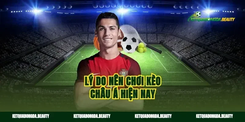 Lý do nên chơi kèo châu Á hiện nay