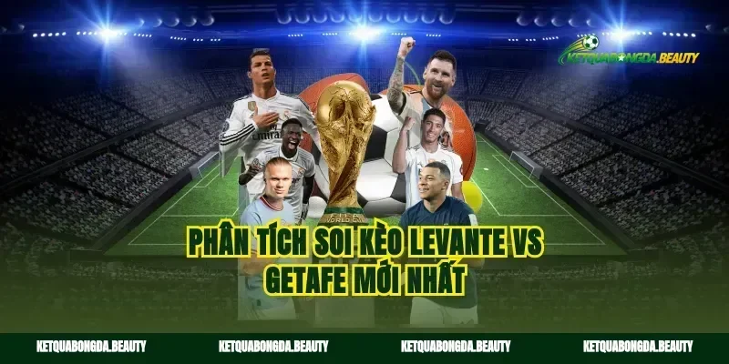 Phân tích soi kèo Levante vs Getafe mới nhất