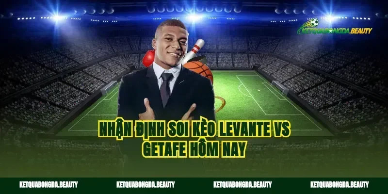 Nhận định soi kèo Levante vs Getafe hôm nay