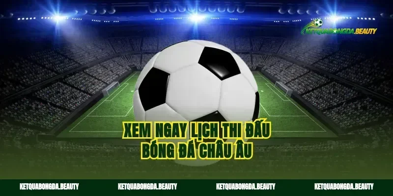 Xem ngay lịch thi đấu bóng đá châu âu