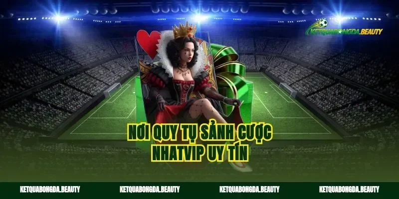 Nơi quy tụ sảnh cược nhatvip uy tín