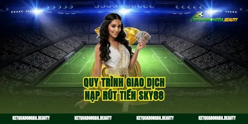 Quy trình giao dịch nạp rút tiền sky88