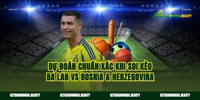 Dự đoán chuẩn xác khi soi kèo Ba Lan vs Bosnia & Herzegovina