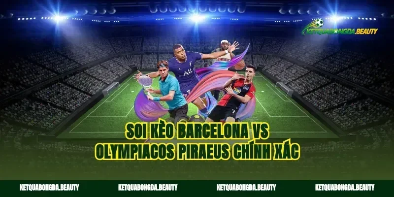 Soi kèo Barcelona vs Olympiacos Piraeus chính xác