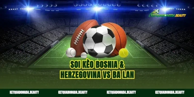 Soi kèo Bosnia & Herzegovina vs Ba Lan