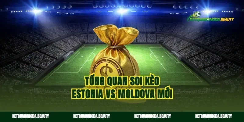 Tổng quan soi kèo Estonia vs Moldova mới