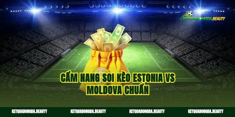 Cẩm nang soi kèo Estonia vs Moldova chuẩn