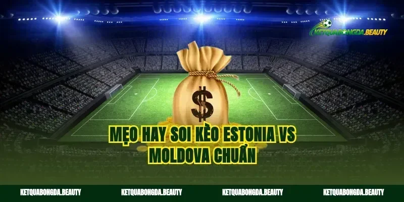 Mẹo hay soi kèo Estonia vs Moldova chuẩn