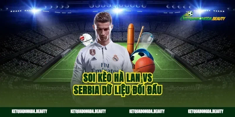 Soi kèo Hà Lan vs Serbia dữ liệu đối đầu