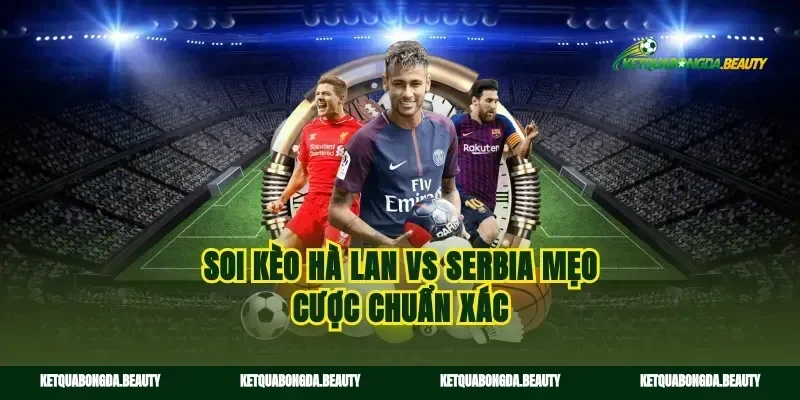 Soi kèo Hà Lan vs Serbia mẹo cược chuẩn xác