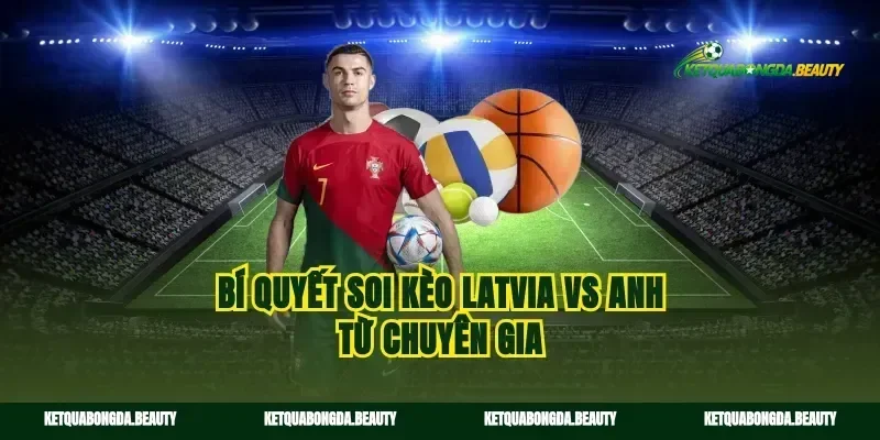 Bí quyết soi kèo Latvia vs Anh từ chuyên gia