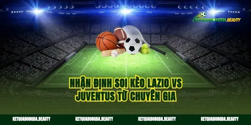 Nhận định soi kèo Lazio vs Juventus từ chuyên gia