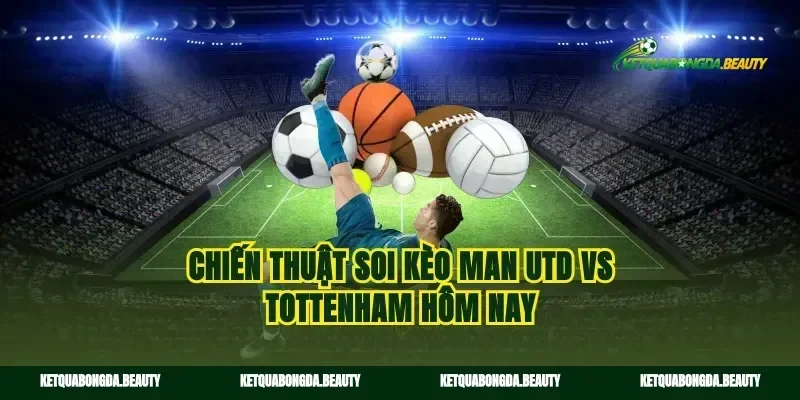 Chiến thuật soi kèo man utd vs tottenham hôm nay
