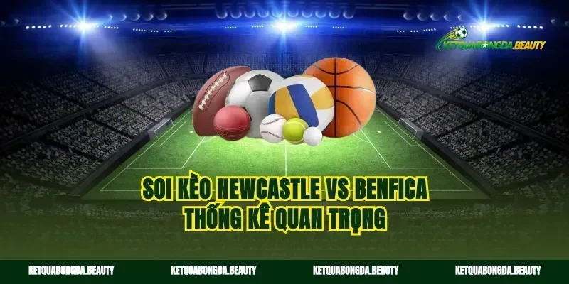 Soi kèo Newcastle vs Benfica thống kê quan trọng