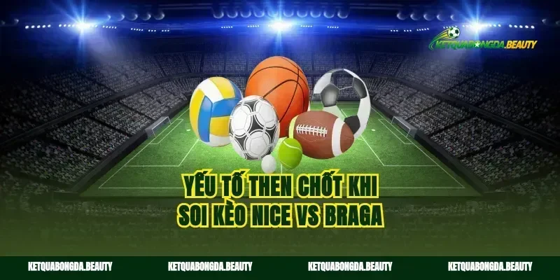 Yếu tố then chốt khi soi kèo Nice vs Braga