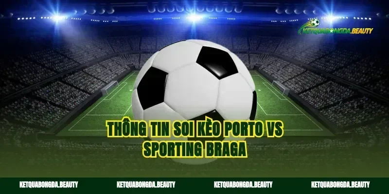 Thông tin soi kèo Porto vs Sporting Braga