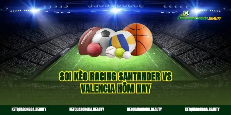 Soi kèo Racing Santander vs Valencia hôm nay
