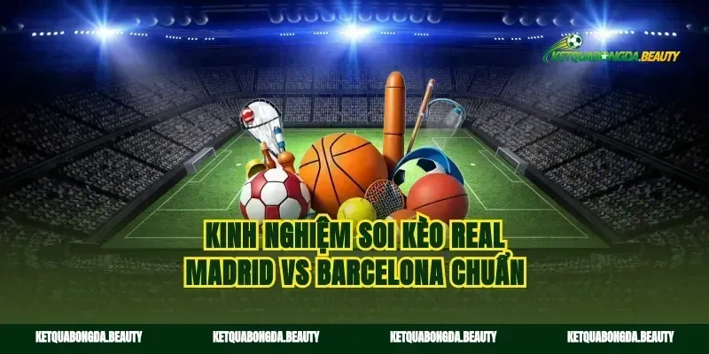 Kinh nghiệm soi kèo Real Madrid vs Barcelona chuẩn