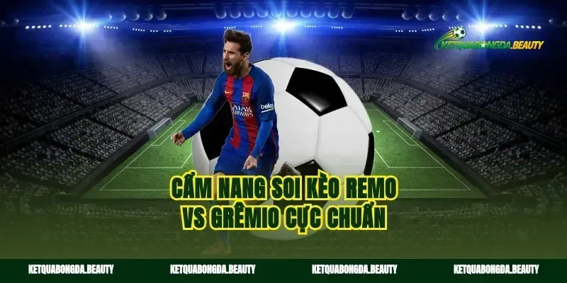 Cẩm nang soi kèo Remo vs Grêmio cực chuẩn