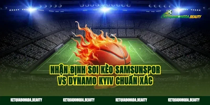 Nhận định soi kèo Samsunspor vs Dynamo Kyiv chuẩn xác