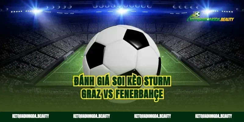 Đánh giá soi kèo sturm graz vs fenerbahçe