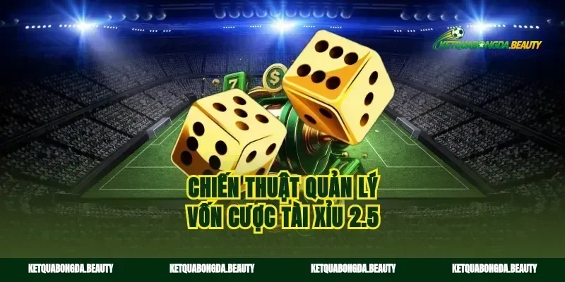 Chiến thuật quản lý vốn cược tài xỉu 2.5