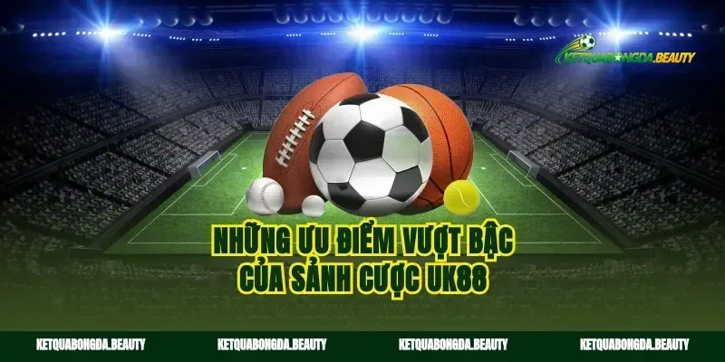 Những ưu điểm vượt bậc của sảnh cược uk88