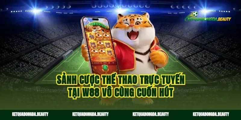 Sảnh cược thể thao trực tuyến tại w88 vô cùng cuốn hút