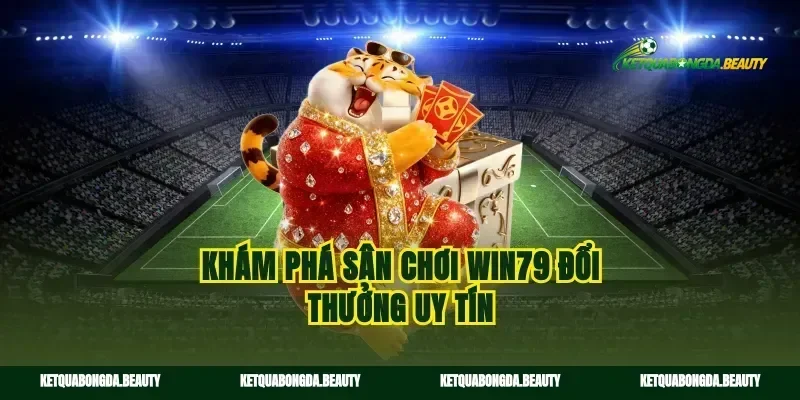 Khám phá sân chơi win79 đổi thưởng uy tín