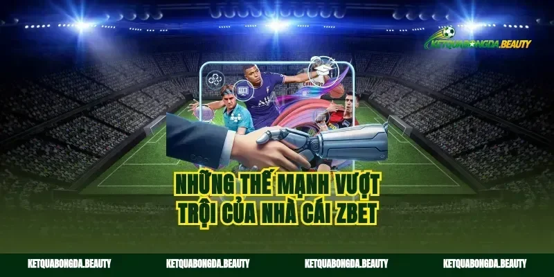 Những thế mạnh vượt trội của nhà cái zbet